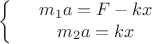 $$\left\{
\begin{array}{rcl}
&m_1a =F - kx& \\
&m_2a = kx& \\
\end{array}
\right.$$ $$\left\{
\begin{array}{rcl}
&m_1a =F - kx& \\
&m_2a = kx& \\
\end{array}
\right.$$