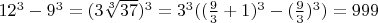 $12^3-9^3=(3\sqrt[3]{37})^3=3^3((\frac{9}{3}+1)^3-(\frac{9}{3})^3)=999$