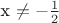 x \not= - \frac{1}{2}