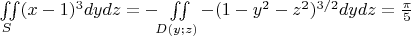 $\iint\limits_{S}^{}(x-1)^3dydz=-\iint\limits_{D(y;z)}^{}-(1-y^2-z^2)^{3/2}dydz=\frac{\pi}{5}$