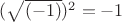 $(\sqrt{(-1)})^2=-1$