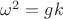 $\omega^2 = g k$