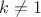 $k\ne{1}$