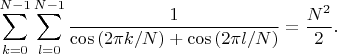 $$\sum_{k=0}^{N-1}\sum_{l=0}^{N-1}\frac{1}{\cos{(2\pi k/N)}+\cos{(2\pi l/N)}}=\frac{N^2}{2}.$$