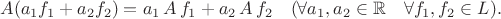 $$ A (a_1 f_1+a_2 f_2) = a_1 \, A \, f_1+a_2 \, A \, f_2 \quad ( \forall a_1,a_2 \in \mathbb{R} \quad  \forall f_1,f_2 \in L).$$