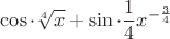 $$\cos \cdot \root 4 \of x + \sin \cdot \frac{1} {4}{x^{ - \frac{3} {4}}}$$