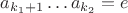 $a_{k_1+1}\dots a_{k_2} = e$
