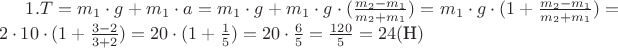 $1. T = m_1 \cdot g + m_1 \cdot a =  m_1 \cdot g + m_1 \cdot g \cdot (\frac {m_2 - m_1}{m_2 + m_1}) = m_1 \cdot g \cdot (1 + \frac {m_2 - m_1}{m_2 + m_1}) = 2 \cdot 10 \cdot (1 + \frac {3 - 2}{3 + 2}) = 20 \cdot (1 + \frac{1}{5}) = 20 \cdot \frac {6}{5} = \frac {120}{5} = 24 (\text {Н})$