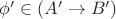 $\phi' \in (A' \to B')$