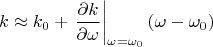 $$
k \approx k_0 + \left. \frac{\partial k}{\partial \omega} \right|_{\omega=\omega_0}(\omega-\omega_0)
$$