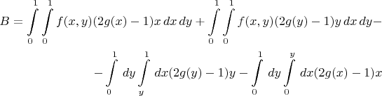 $$\begin{align}B = \int\limits_{0}^{1} \int\limits_{0}^{1} f(x,y) (2g(x)-1) x \,dx \,dy  +  \int\limits_{0}^{1} \int\limits_{0}^{1} f(x,y) (2g(y)-1) y \,dx \,dy - \\
-\int\limits_{0}^{1} \,dy \int\limits_{y}^{1} \,dx (2g(y)-1) y  - \int\limits_{0}^{1} \,dy \int\limits_{0}^{y} \,dx (2g(x)-1) x \end{align}$$