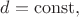 $d=\mathrm{const},$ $d=\mathrm{const},$