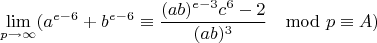 $$\lim\limits_{p \rightarrow \infty}(a^{e-6}+b^{e-6}\equiv \frac{(ab)^{e-3}c^6-2}{(ab)^3}\mod p\equiv A)$$