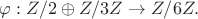 $\varphi: Z/2\oplus Z/3Z \to Z/6Z.$