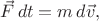 $\vec{F}\,dt=m\,d\vec{v},$