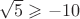 $\sqrt{5} \geqslant -10$
