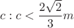 $c: c<\dfrac {2\sqrt 2}{3} m$