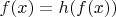 $f(x) = h(f(x))$
