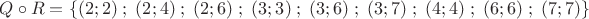 $ Q \circ R = \{ (2;2)\;;\;(2;4)\;;\;(2;6)\;;\;(3;3)\;;\;(3;6)\;;\;(3;7)\;;\;(4;4)\;;\;(6;6)\;;\;(7;7) \} $