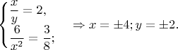 $$\begin{cases}
 \dfrac{x}{y}=2, \\
 \dfrac{6}{x^2}=\dfrac{3}{8}; 
\end{cases} \Rightarrow x=\pm 4;  y= \pm 2.$$