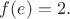 $f(e)=2.$