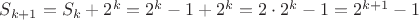 $S_{k+1} = S_k + 2^k = 2^k - 1 + 2^k = 2\cdot 2^k - 1 = 2^{k+1} -1$