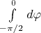 $\int\limits_{-\pi/2}^{0} {d\varphi}$