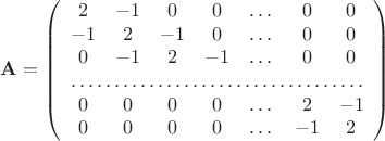 $$\mathbf{A}=\left(\begin{array}{ccccccc} 2 & -1 & 0 & 0 & \dots & 0 & 0 \\ 
-1 & 2 & -1 &0 &\dots& 0 & 0 \\
0 & -1 & 2 &-1 &\dots& 0 & 0 \\ 
 \hdotsfor{7}\\  
0 & 0 & 0 &0 &\dots& 2 & -1 \\
0 & 0 & 0 &0 &\dots& -1 & 2 \end{array}\right)$$