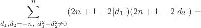$$\sum_{d_1,d_2=-n , \ d_1^2 + d_2^2  \neq 0 }^n  (2n +1 -2 |d_1|)(2n+1-2|d_2|)  = $$