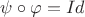 $\psi\circ\varphi=Id$