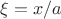 $\xi=x/a$