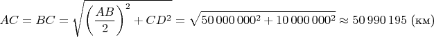 $$AC=BC=\sqrt{\left(\frac{AB}2\right)^2+CD^2}=\sqrt{50\,000\,000^2+10\,000\,000^2}\approx 50\,990\,195\text{ (км)}$$