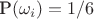 $\text{P}(\omega_i) = 1/6$