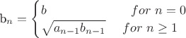 b_n = \begin{cases}b\ \ \ \ \ \ \ \ \ \ \ \ \ \ \ \ \ \ \ \ \cyr{for}\ n = 0 \\ \sqrt {a_{n - 1}b_{n - 1}}  \ \ \ \ \cyr{for}\ n\geq1\end{cases}