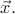 $\vec{x}.$