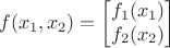 $$f(x_1,x_2) = \begin{bmatrix}f_1(x_1)\\f_2(x_2)\end{bmatrix}$$