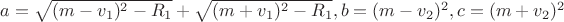 $a=\sqrt{(m-v_1)^2-R_1}+\sqrt{(m+v_1)^2-R_1}, b=(m-v_2)^2, c=(m+v_2)^2$
