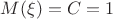 $M(\xi) = C = 1
$