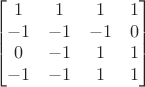 $$\begin{bmatrix} 1&1&1&1 \\ -1&-1&-1&0 \\ 0&-1&1&1 \\ -1&-1&1&1 \end{bmatrix}$$