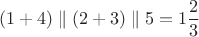 $$(1+4)\parallel (2+3)\parallel 5=1\dfrac{2}{3}$$