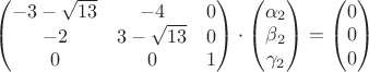 $\begin{pmatrix}-3-\sqrt{13}&-4&0\\-2&3-\sqrt{13}&0\\0&0&1\end{pmatrix}\cdot \begin{pmatrix}\alpha_2\\ \beta_2 \\ \gamma_2 \end{pmatrix}=\begin{pmatrix}0\\ 0 \\ 0 \end{pmatrix}$