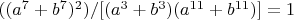$((a^7+b^7)^2)/[(a^3+b^3)(a^{11}+b^{11})]=1$