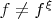 $f\neq f^{\xi}$