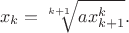 $$x_k=\sqrt[k+1]{ax_{k+1}^k}.$$