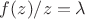 $f(z)/z = \lambda $
