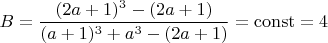$$ B = \frac{(2a+1)^3- (2a+1)}{(a+1)^3+a^3 - (2a+1)} =\operatorname{const}  =4 $$