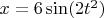$x = 6\sin(2t^2)$