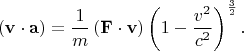\[
\left( {\mathbf{v} \cdot \mathbf{a}} \right) = \frac{1}
{m}\left( {\mathbf{F} \cdot \mathbf{v}} \right)\left( {1 - \frac{{v^2 }}
{{c^2 }}} \right)^{\frac{3}
{2}} .
\]