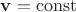 $\mathbf v=\operatorname{const}$