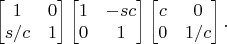 $$\begin{bmatrix} 1 & 0 \\ s/c & 1 \end{bmatrix} \begin{bmatrix} 1 & -sc \\ 0 & 1 \end{bmatrix} \begin{bmatrix} c & 0 \\ 0 & 1/c \end{bmatrix}.$$